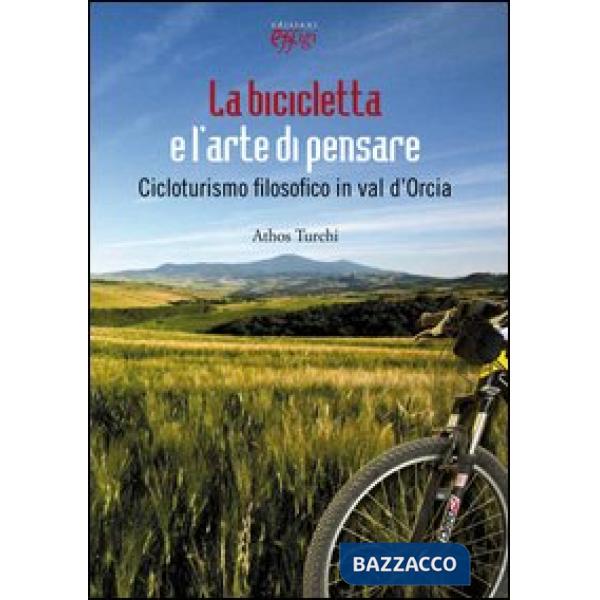 Bicicletta e l'arte di pensare. Cicloturismo filosofico in val d'Orcia (La)