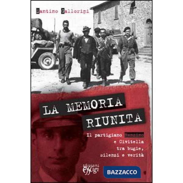 Memoria riunita. Il partigiano Renzino e Civitella tra bugie, silenzi e verità (La)