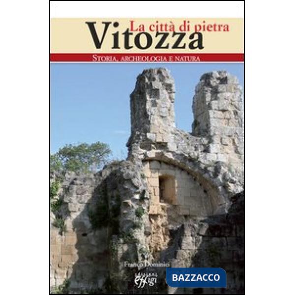 Vitozza. La città di pietra. Storia, archeologia, natura
