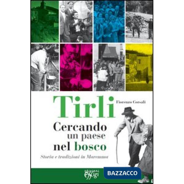 Tirli. Cercando un paese nel bosco. Storia e tradizioni in Maremma