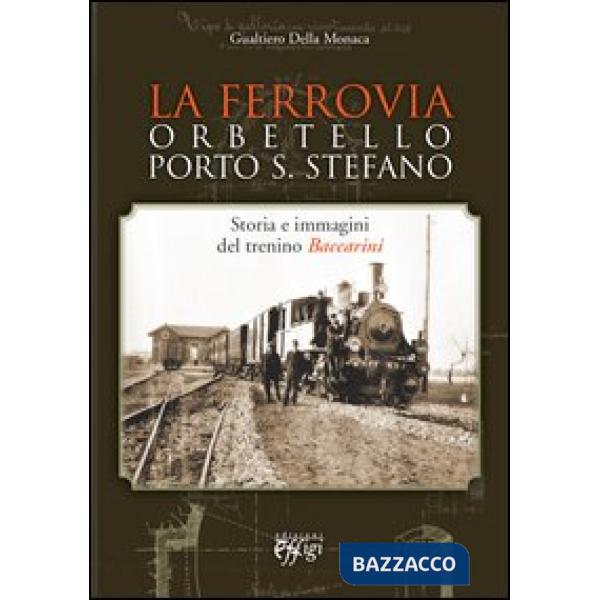 Ferrovia Orbetello-Porto S. Stefano. Storia e immagini del trenino Baccarini. Ediz. illustrata (La)