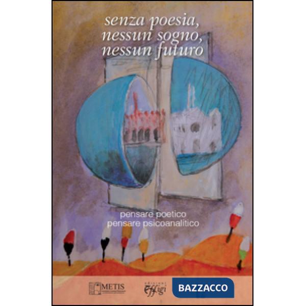 Senza poesia, nessun sogno, nessun futuro. Pensare poetico pensare psicoanalitico