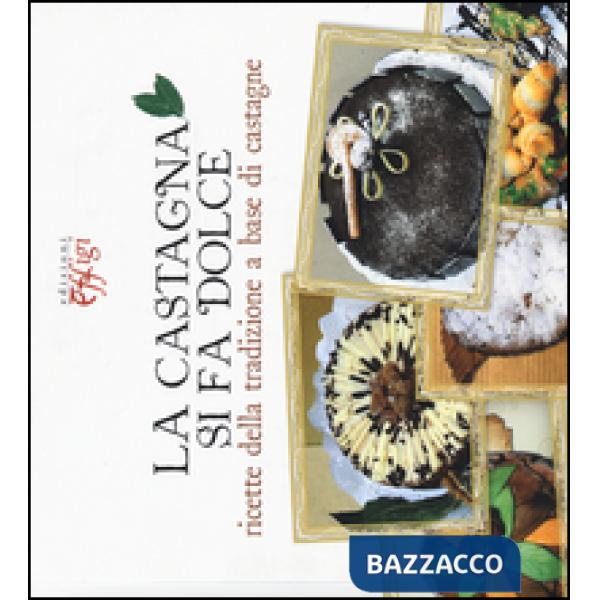 Castagna si fa dolce. Ricette della tradizione a base di castagne (La)