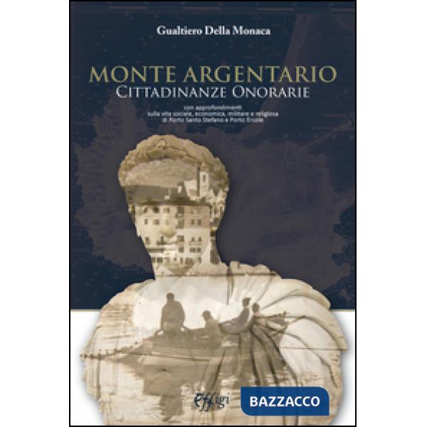 Monte Argentario cittadinanze onorarie. Con approfondimenti sulla vita sociale, economica, militare e religiosa di Porto Santo S