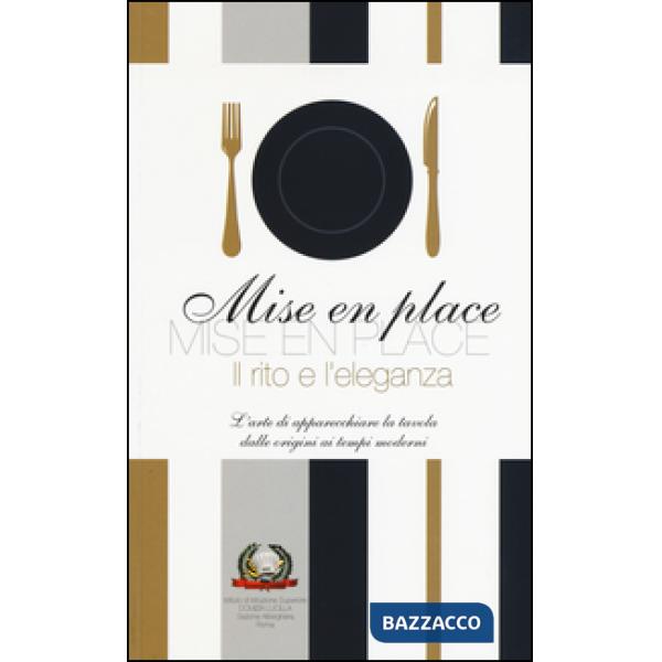 Mise en place. Il rito e l'eleganza. L'arte di apparecchiare la tavola dalle ori