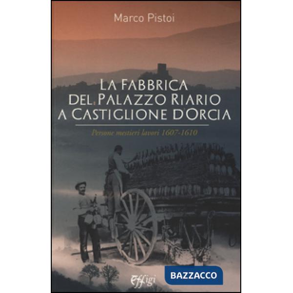 Fabbrica del palazzo Riario a Castiglione d'Orcia. Persone mestieri lavori 1607-1610 (La)