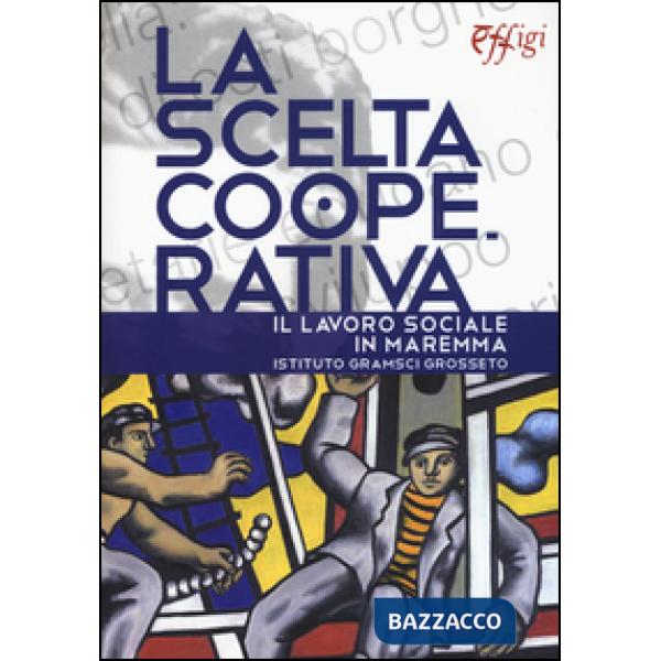 Scelta cooperativa. Il lavoro sociale in Maremma. Istituto Gramsci Grosseto (La)