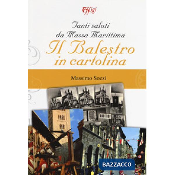 Tanti saluti da Massa Marittima. Il Balestro in cartolina. Ediz. a colori