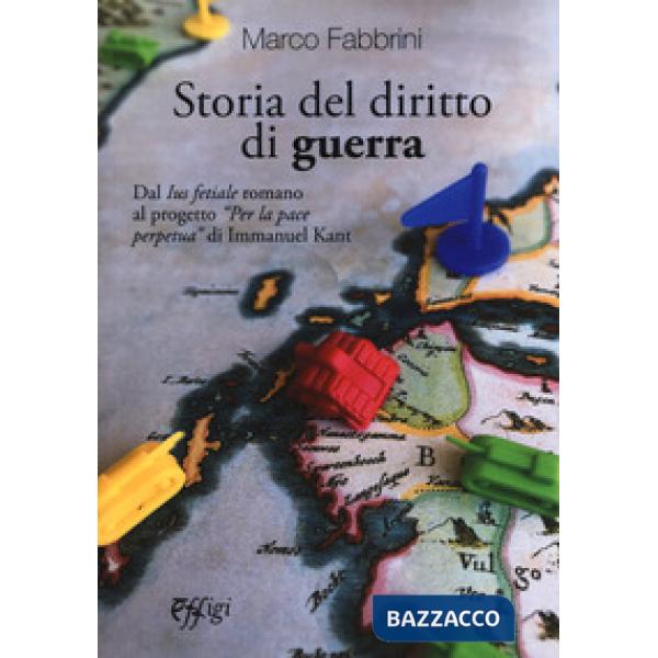 Storia del diritto di guerra. Dal «Ius fetiale» romano al progetto «Per la pace 