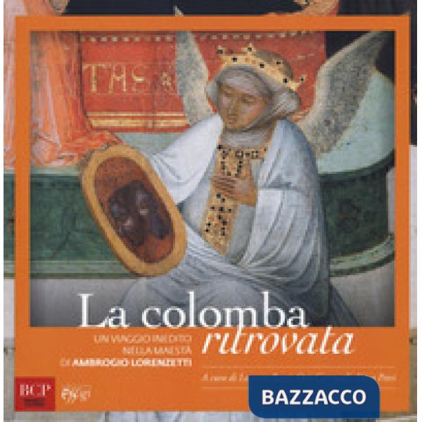 Colomba ritrovata. Un viaggio inedito nella Maestà di Ambrogio Lorenzetti (La)