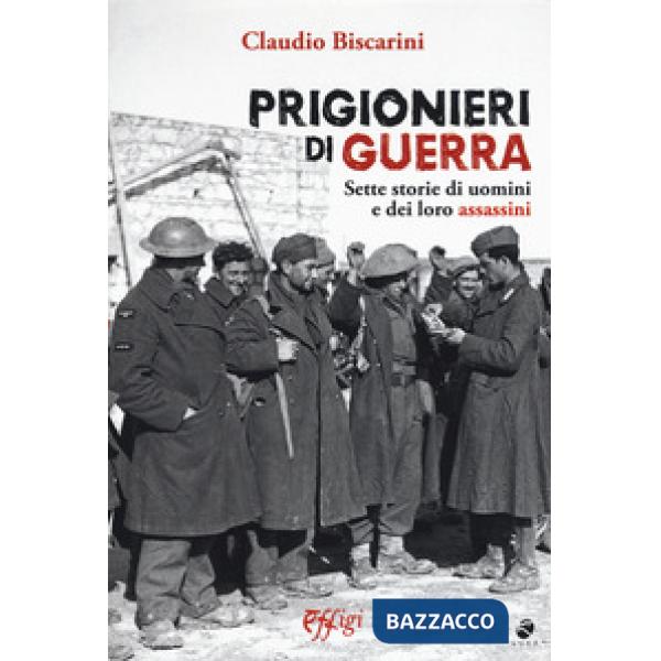 Prigionieri di guerra. Sette storie di uomini e dei loro assassini