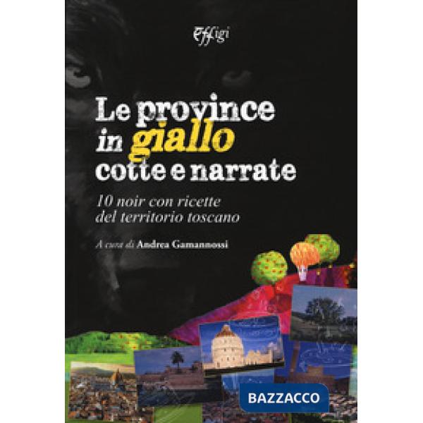Province in giallo cotte e narrate. 10 noir con ricette del territorio toscano (
