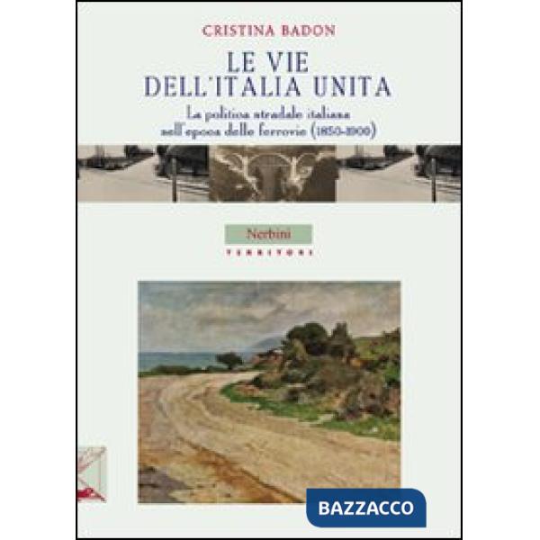 Vie dell'Italia unita. La politica stradale italiana nell'epoca delle ferrovie (1850-1900) (Le)