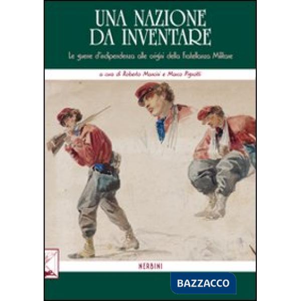 Nazione da inventare. Le guerre d'indipendenza alle origini della fratellanza militare (Una)