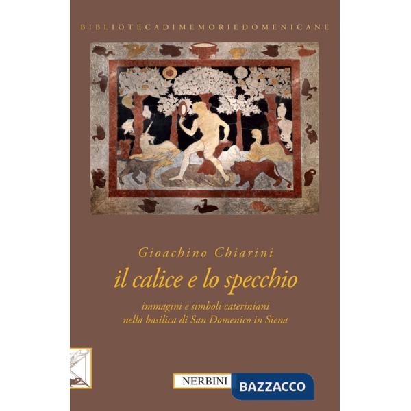 Calice e lo specchio. Immagini e simboli cateriniani nella Basilica di San Domenico in Siena. Ediz. illustrata (Il)