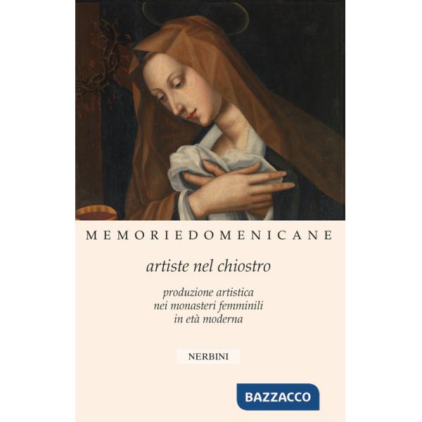 Memorie domenicane. Vol. 46: Artiste nel chiostro. Produzione artistica nei monasteri femminili in età moderna