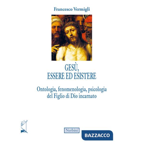 Gesù, essere ed esistere. Ontologia, fenomenologia, psicologia del Figlio di Dio incarnato