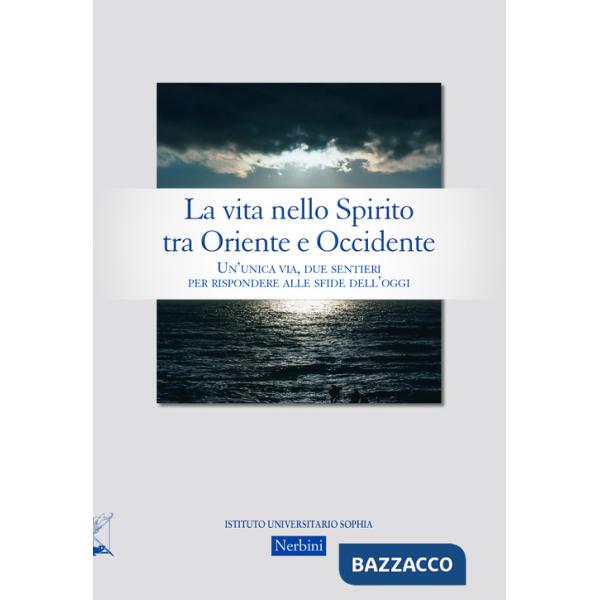 Vita nello Spirito tra Oriente e Occidente. Un'unica via, due sentieri per rispondere alle sfide dell'oggi (La)