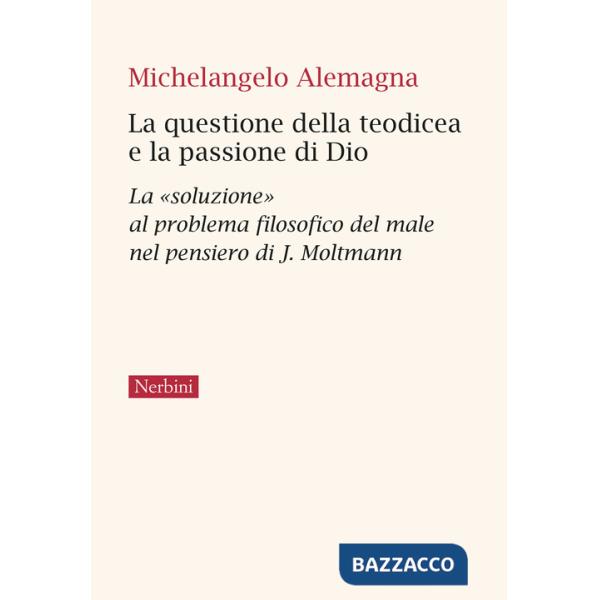 Questione della teodicea e la passione di Dio. La «soluzione» al problema filosofico del male nel pensiero di J.Moltmann (La)