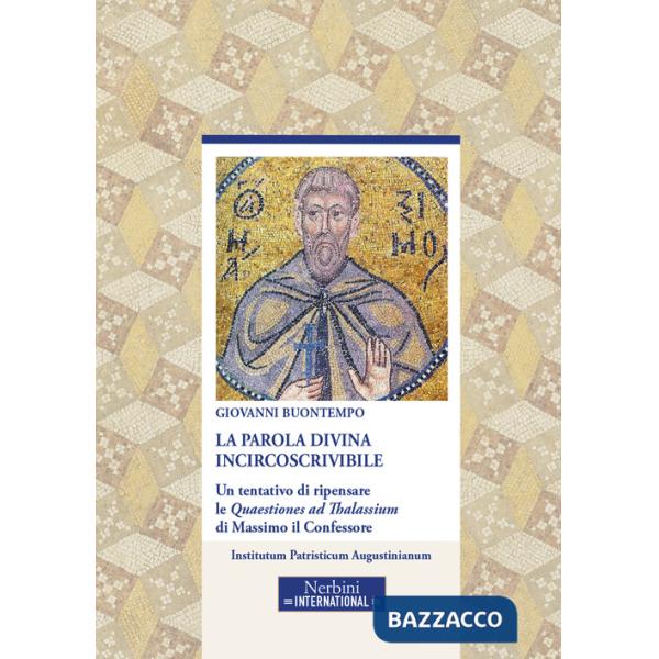 Parola divina incircoscrivibile. Un tentativo di ripensare le Quaestiones ad Thalassium di Massimo il Confessore (La)