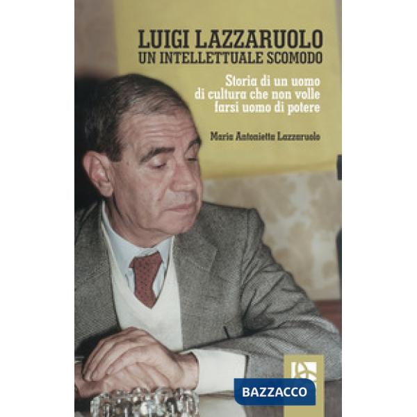 Luigi Lazzaruolo. Un intellettuale scomodo. Storia di un uomo che non volle fars