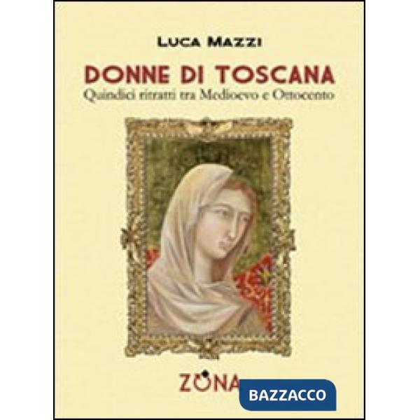 Donne di Toscana. Quindici ritratti tra Medioevo e Ottocento