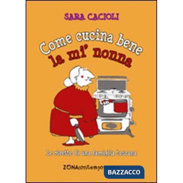 Come cucina bene la mi' nonna. Ricette della tradizione toscana