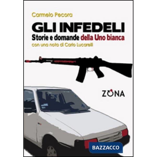 Infedeli. Storie e domande della Uno bianca (Gli)
