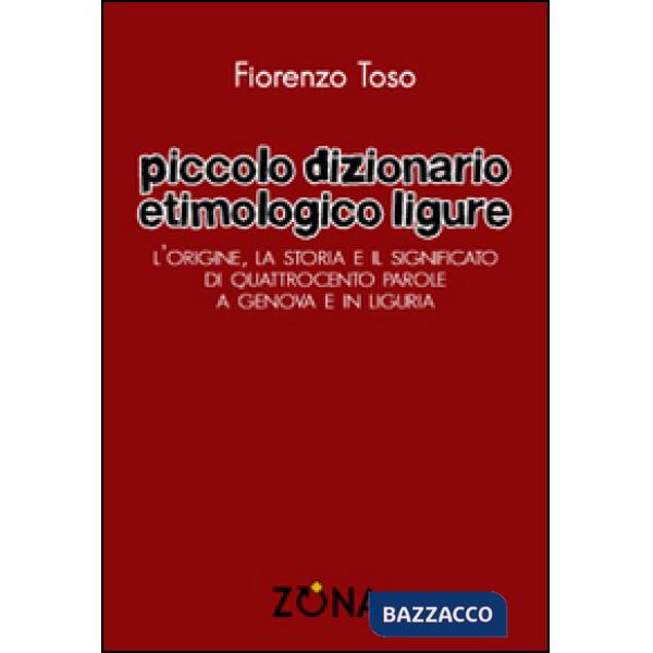 Piccolo dizionario etimologico ligure. L'origine, la storia e il significato di quattrocento parole a Genova e in Liguria