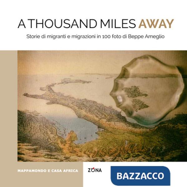 Thousand miles away. Storie di migranti e migrazioni in 100 foto di Beppe Ameglio. Ediz. illustrata (A)