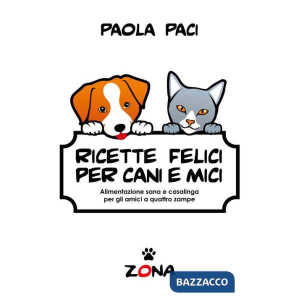Ricette felici per cani e mici. Alimentazione sana e casalinga per gli amici a quattro zampe