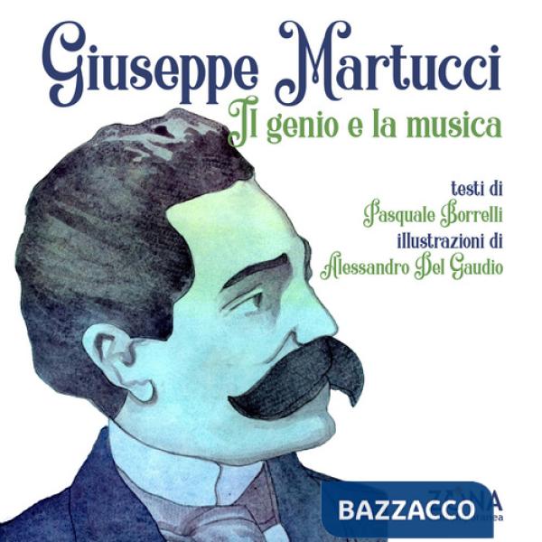 Giuseppe Martucci. Il genio e la musica. Ediz. a colori
