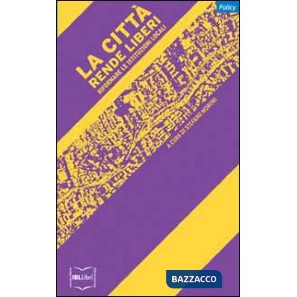 Città rende liberi. Riformare le istituzioni locali (La)