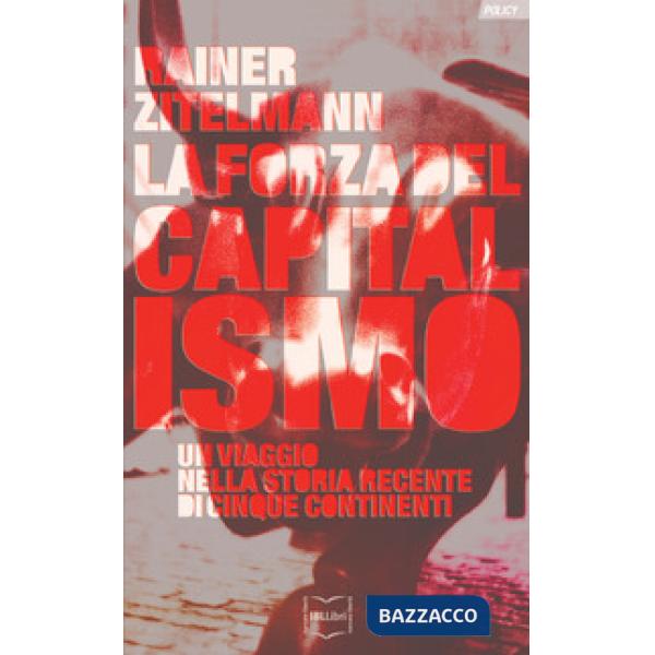 Forza del capitalismo. Un viaggio nella storia recente di cinque continenti (La)