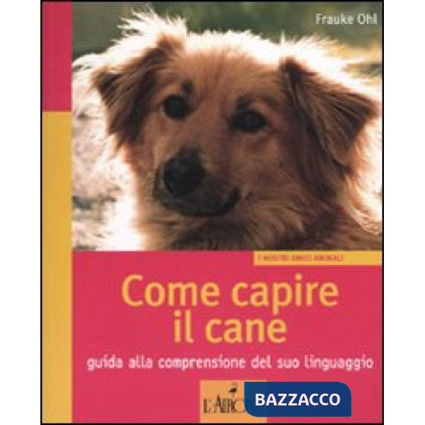 Come capire il cane. Guida alla comprensione del suo linguaggio. Ediz. illustrata