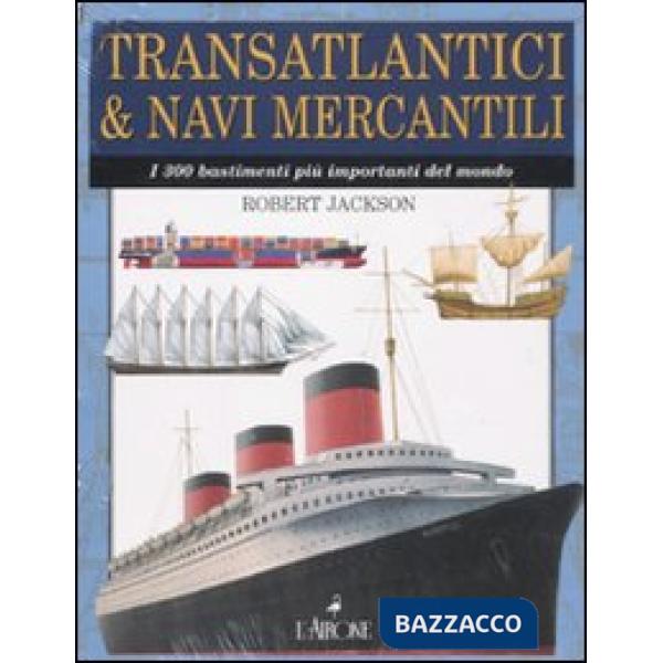 Transatlantici & navi mercantili. I 300 bastimenti più importanti del mondo. Ediz. illustrata