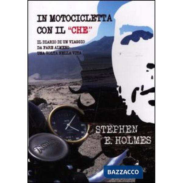 In motocicletta con il «Che». Il diario di un viaggio da fare almeno una volta n