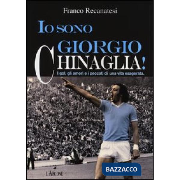 Io sono Giorgio Chinaglia! I gol, gli amori e i peccati di una vita esagerata