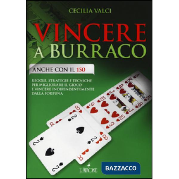 Vincere a burraco anche con il 150. Regole, strategie e tecniche per migliorare il gioco e vincere indipendentemente dalla fortu