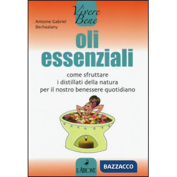 Oli essenziali. Come sfruttare i distillati della natura per il nostro benessere quotidiano