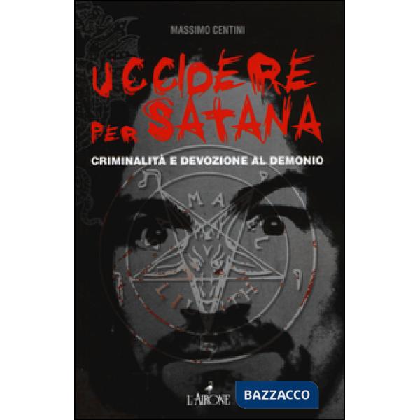 Uccidere per Satana. Criminalità e devozione al demonio