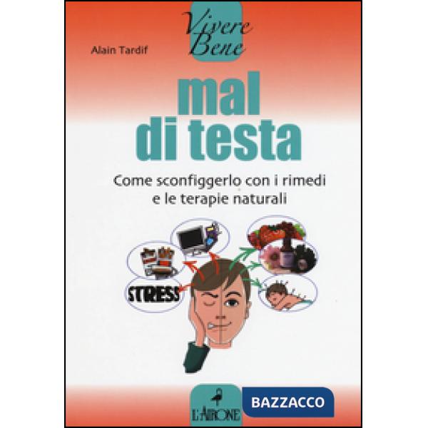 Mal di testa. Come sconfiggerlo con i rimedi e le terapie naturali