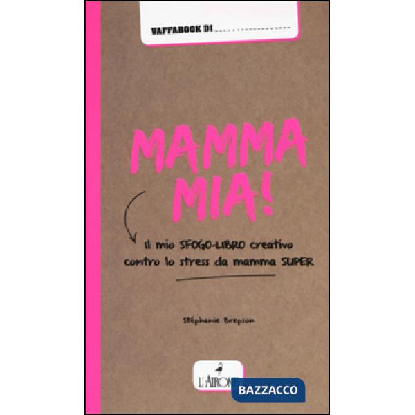Mamma mia! Il mio sfogo-libro creativo contro lo stress da mamma super
