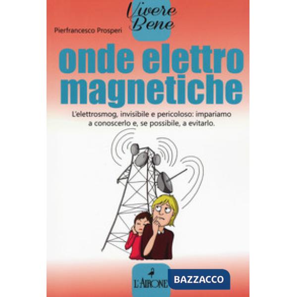 Onde elettromagnetiche. L'elettrosmog, invisibile e pericoloso: impariamo conoscerlo e, se possibile, a evitarlo