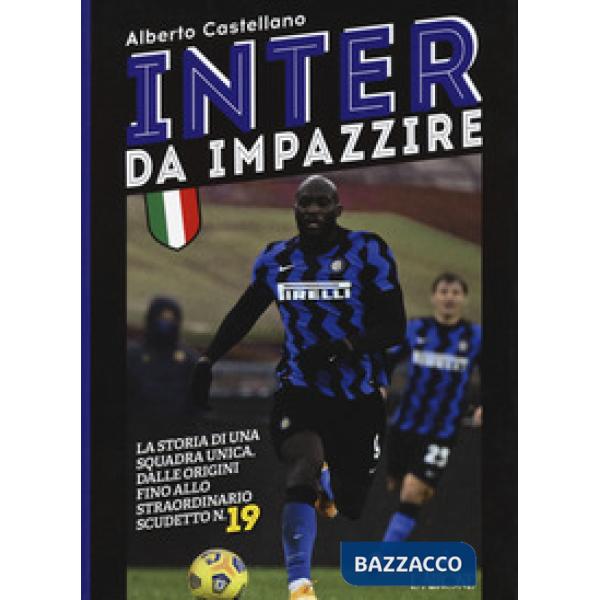 Inter da impazzire. La storia di una squadra unica, dalle origini fino allo straordinario scudetto n. 19