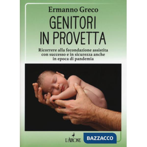 Genitori in provetta. Ricorrere alla fecondazione assistita con successo e sicurezza anche in epoca di pandemia