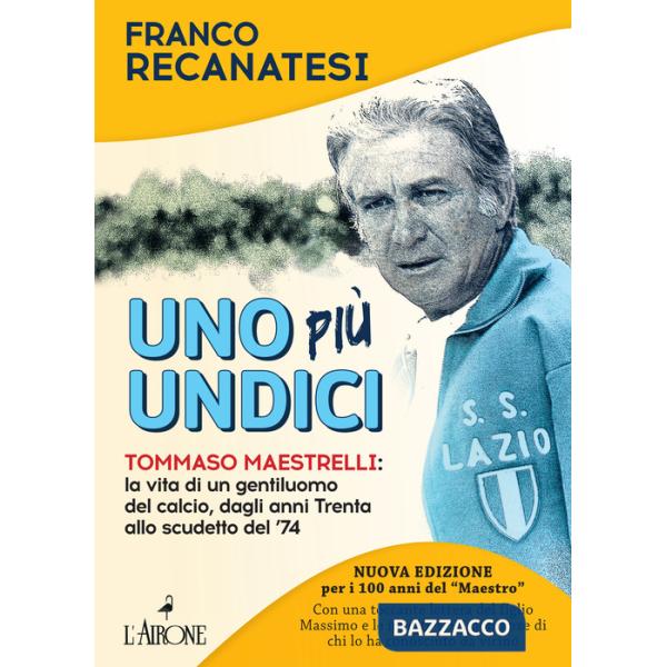 Uno più undici. Tommaso Maestrelli: la vita di un gentiluomo del calcio, dagli anni Trenta allo scudetto del '74. Nuova ediz.