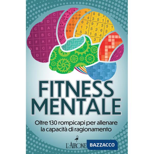 Fitness mentale. Oltre 130 rompicapi per allenare la capacità di ragionamento