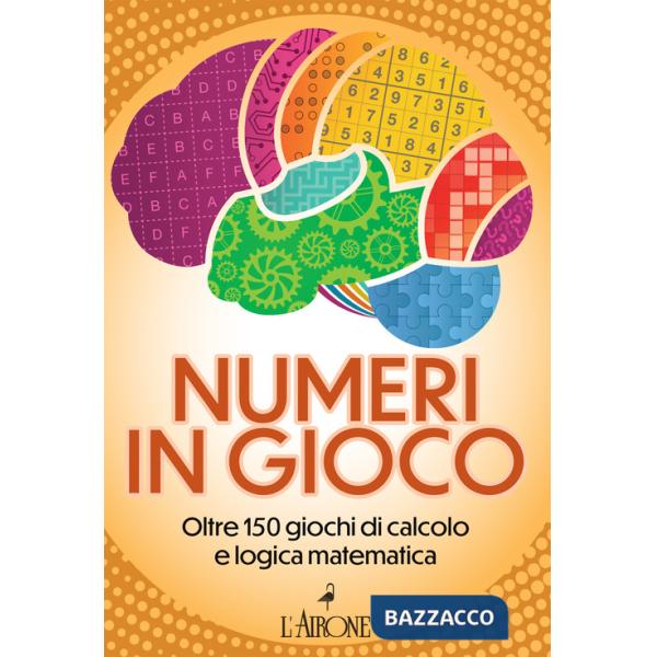 Numeri in gioco. Oltre 150 giochi di calcolo e logica matematica