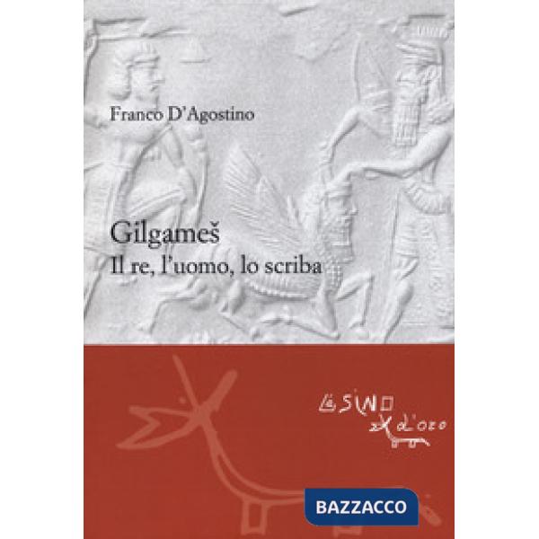 Gilgames. Il re, l'uomo, lo scriba. Ediz. ampliata